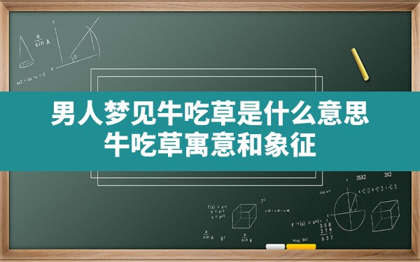 男人梦见牛吃草是什么意思,牛吃草寓意和象征 - 一测网