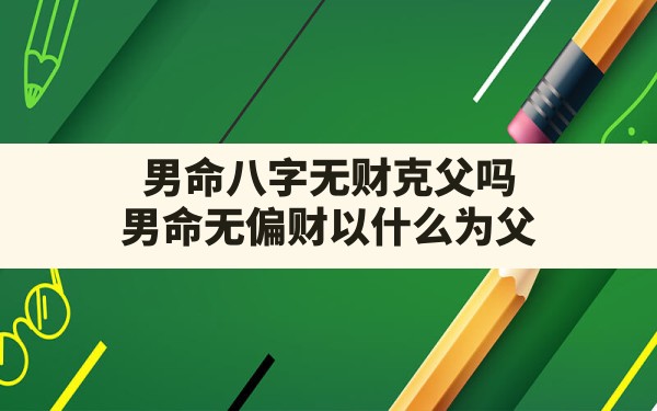 男命八字无财克父吗,男命无偏财以什么为父 - 一测网