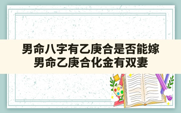 男命八字有乙庚合是否能嫁,男命乙庚合化金有双妻 - 一测网