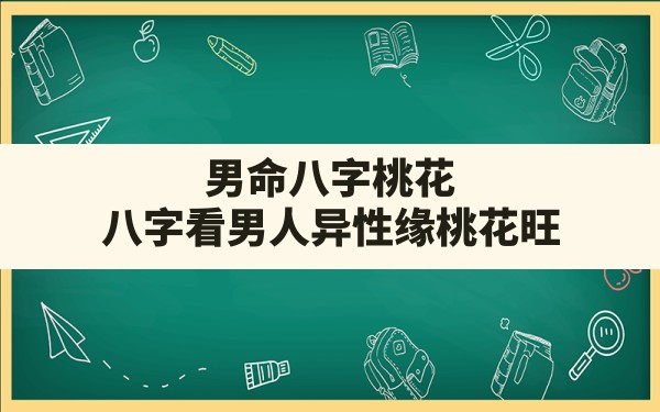 男命八字桃花,八字看男人异性缘桃花旺 - 一测网