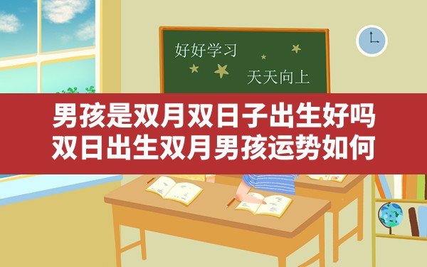 男孩是双月双日子出生好吗(双日出生双月男孩运势如何) - 一测网