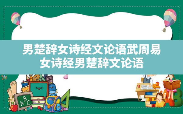 男楚辞,女诗经,文论语,武周易_女诗经,男楚辞,文论语,武周易什么意思 - 一测网