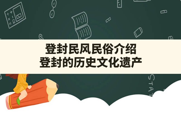 登封民风民俗介绍,登封的历史文化遗产 - 一测网