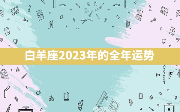 白羊座2023年的全年运势 - 一测网