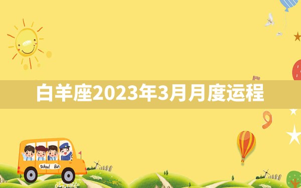 白羊座2023年3月月度运程？ - 一测网