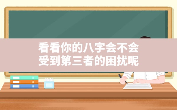 看看你的八字会不会受到第三者的困扰呢_八字有比肩会容易有第三者吗 - 一测网