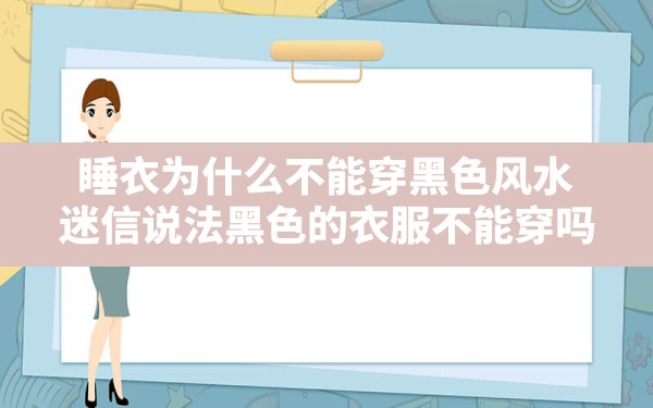 睡衣为什么不能穿黑色风水,迷信说法黑色的衣服不能穿吗 - 一测网