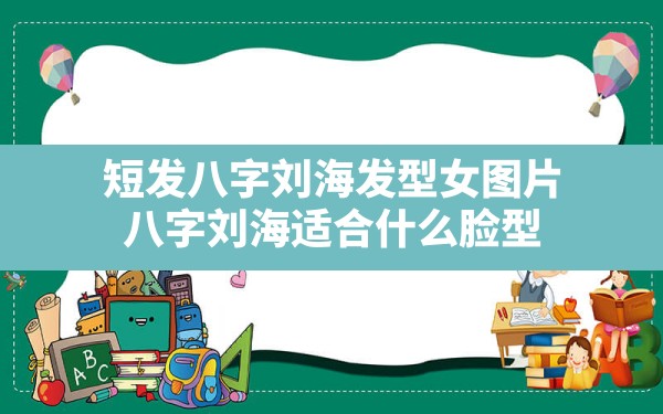 短发八字刘海发型女图片,八字刘海适合什么脸型 - 一测网