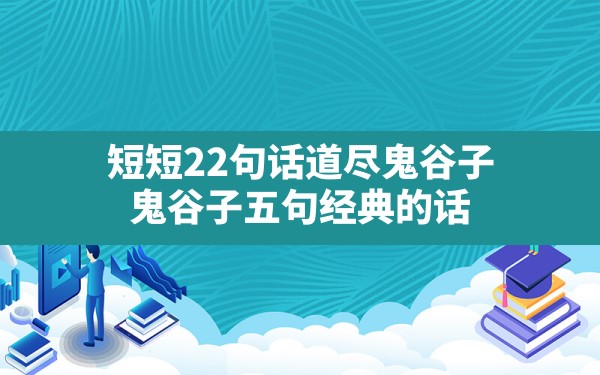 短短22句话道尽鬼谷子,鬼谷子五句经典的话 - 一测网