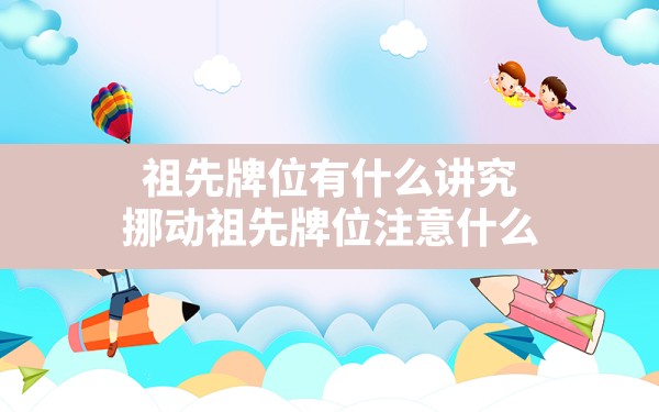 祖先牌位有什么讲究,挪动祖先牌位注意什么 - 一测网