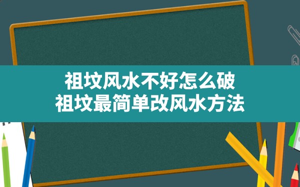 祖坟风水不好怎么破,祖坟最简单改风水方法 - 一测网