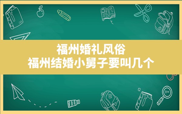 福州婚礼风俗(福州结婚小舅子要叫几个) - 一测网