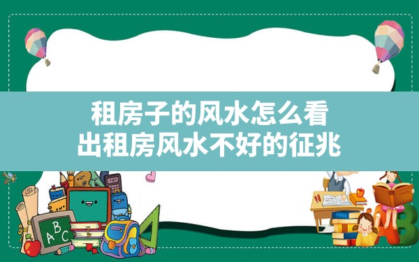 租房子的风水怎么看,出租房风水不好的征兆 - 一测网