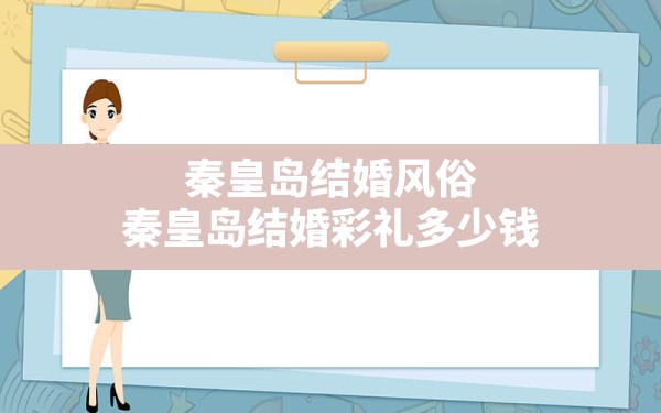 秦皇岛结婚风俗,秦皇岛结婚彩礼多少钱 - 一测网