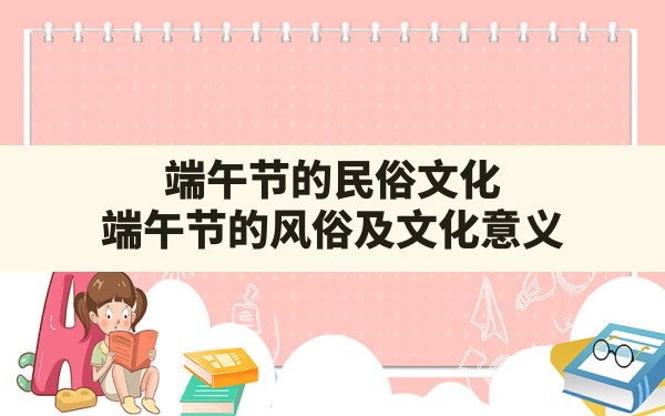 端午节的民俗文化,端午节的风俗及文化意义 - 一测网