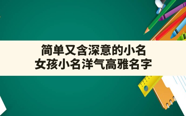 简单又含深意的小名,女孩小名洋气高雅名字 - 一测网