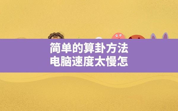 简单的算卦方法,电脑速度太慢怎么解决简单的方法 - 一测网