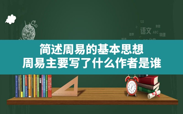 简述周易的基本思想,周易主要写了什么,作者是谁？ - 一测网