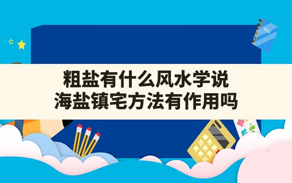 粗盐有什么风水学说,海盐镇宅方法有作用吗 - 一测网