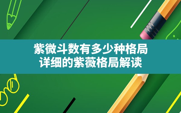 紫微斗数有多少种格局，详细的紫薇格局解读 - 一测网