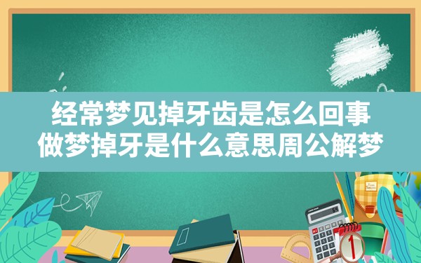 经常梦见掉牙齿是怎么回事(做梦掉牙是什么意思周公解梦) - 一测网