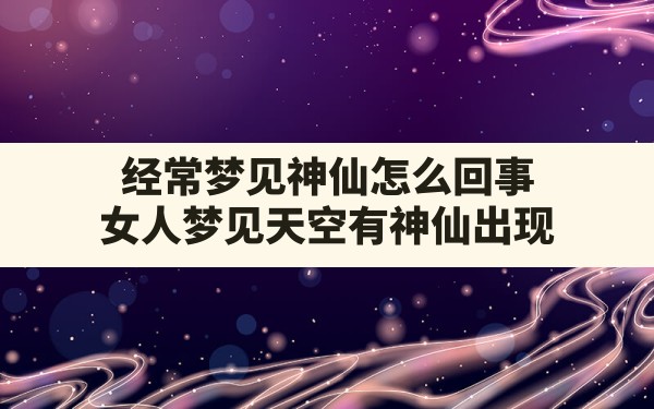 经常梦见神仙怎么回事(女人梦见天空有神仙出现) - 一测网