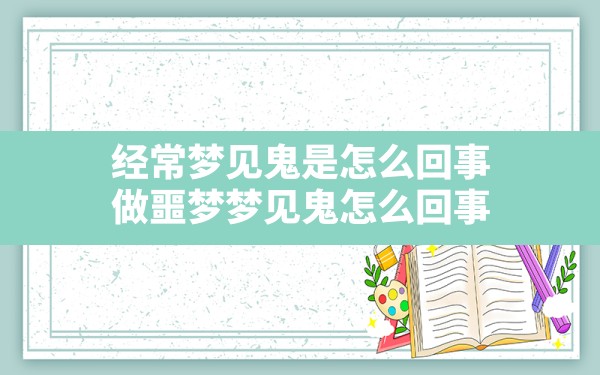 经常梦见鬼是怎么回事(做噩梦梦见鬼怎么回事) - 一测网