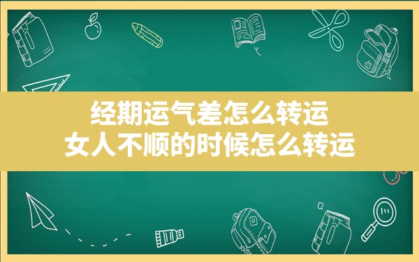 经期运气差怎么转运,女人不顺的时候怎么转运 - 一测网