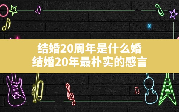 结婚20周年是什么婚,结婚20年最朴实的感言 - 一测网