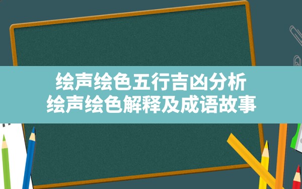 绘声绘色五行吉凶分析(绘声绘色解释及成语故事) - 一测网