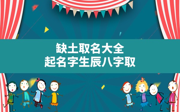 缺土取名大全,起名字生辰八字取名大全2022免费 - 一测网