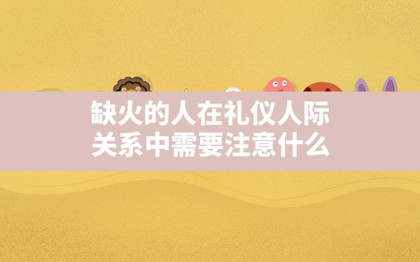 缺火的人在礼仪人际关系中需要注意什么?(禹城有算命准的吗)