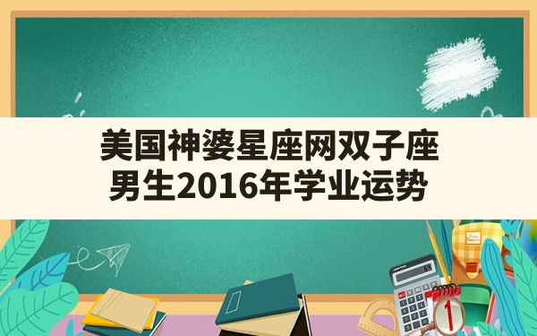 美国神婆星座网双子座男生2016年学业运势 - 一测网