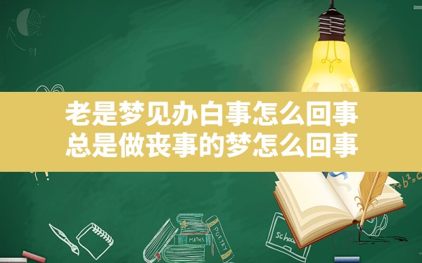 老是梦见办白事怎么回事,总是做丧事的梦怎么回事 - 一测网