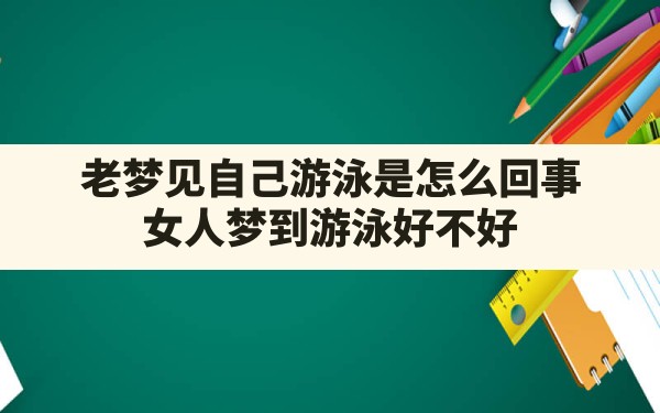 老梦见自己游泳是怎么回事,女人梦到游泳好不好 - 一测网