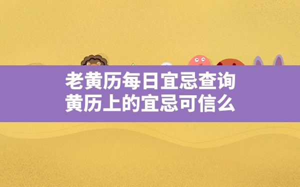 老黄历每日宜忌查询，黄历上的宜忌可信么 - 一测网