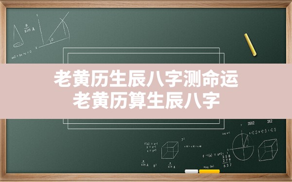 老黄历生辰八字测命运 老黄历算生辰八字 - 一测网