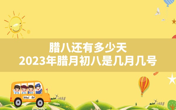 腊八还有多少天,2023年腊月初八是几月几号 - 一测网