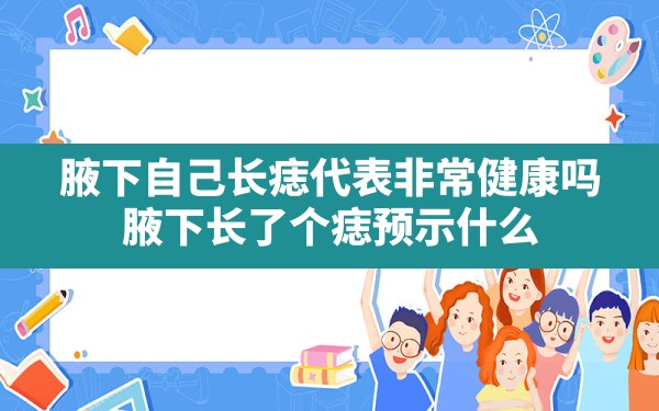 腋下自己长痣代表非常健康吗_腋下长了个痣预示什么