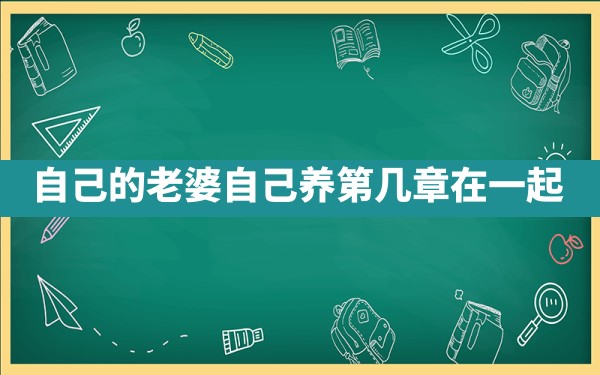 自己的老婆自己养第几章在一起 - 一测网