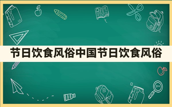 节日饮食风俗(中国节日饮食风俗) - 一测网