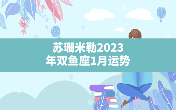 苏珊米勒2023年双鱼座1月运势 - 一测网