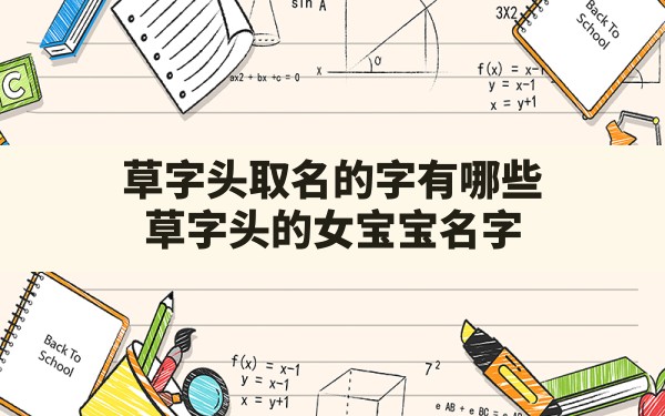 草字头取名的字有哪些,草字头的女宝宝名字 - 一测网