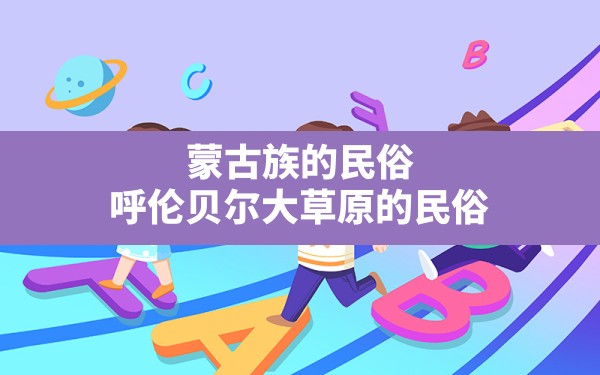 蒙古族的民俗,呼伦贝尔大草原的民俗 - 一测网