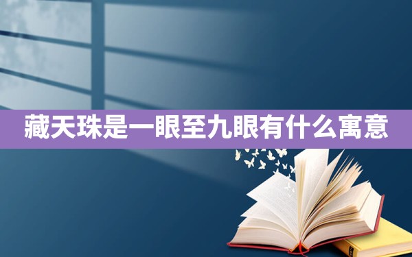 藏天珠是一眼至九眼有什么寓意？ - 一测网