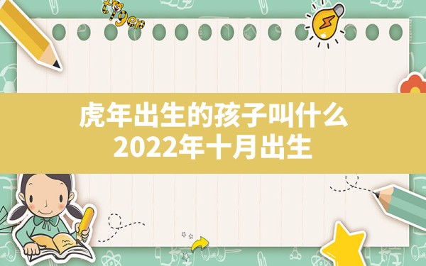 虎年出生的孩子叫什么,2022年十月出生的虎宝宝起什么名字 - 一测网