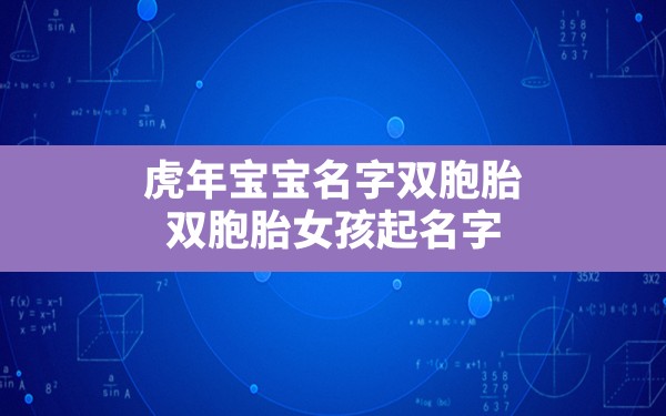 虎年宝宝名字双胞胎,双胞胎女孩起名字大全2022虎宝宝 - 一测网