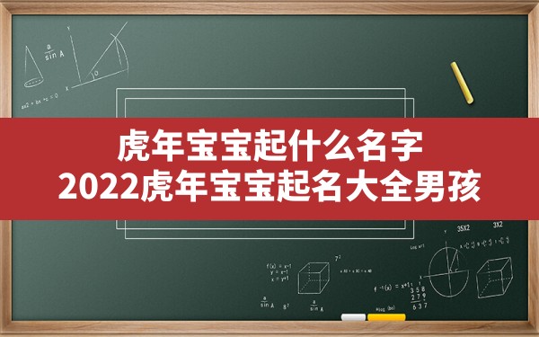 虎年宝宝起什么名字,2022虎年宝宝起名大全男孩 - 一测网