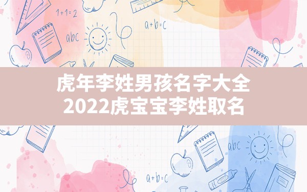 虎年李姓男孩名字大全,2022虎宝宝李姓取名 - 一测网