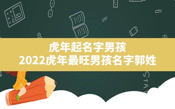 虎年起名字男孩,2022虎年最旺男孩名字郭姓 - 一测网